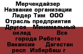 Мерчендайзер › Название организации ­ Лидер Тим, ООО › Отрасль предприятия ­ Другое › Минимальный оклад ­ 35 000 - Все города Работа » Вакансии   . Дагестан респ.,Избербаш г.